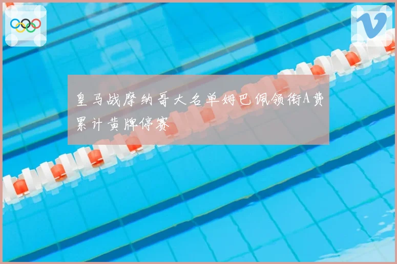 皇马战摩纳哥大名单姆巴佩领衔A费累计黄牌停赛