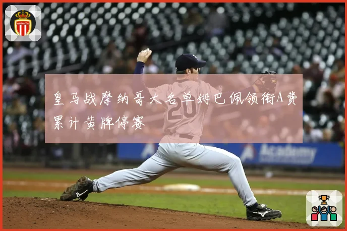 皇马战摩纳哥大名单姆巴佩领衔A费累计黄牌停赛